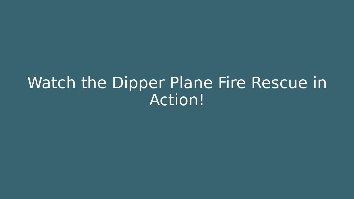 Watch the Dipper Plane Fire Rescue in Action!