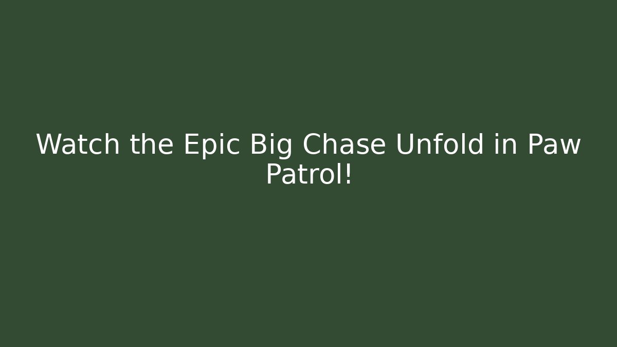 Watch the Epic Big Chase Unfold in Paw Patrol!