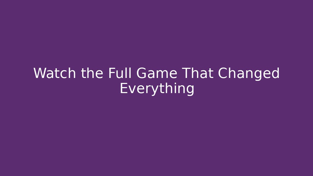 Watch the Full Game That Changed Everything