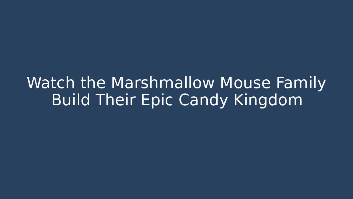 Watch the Marshmallow Mouse Family Build Their Epic Candy Kingdom