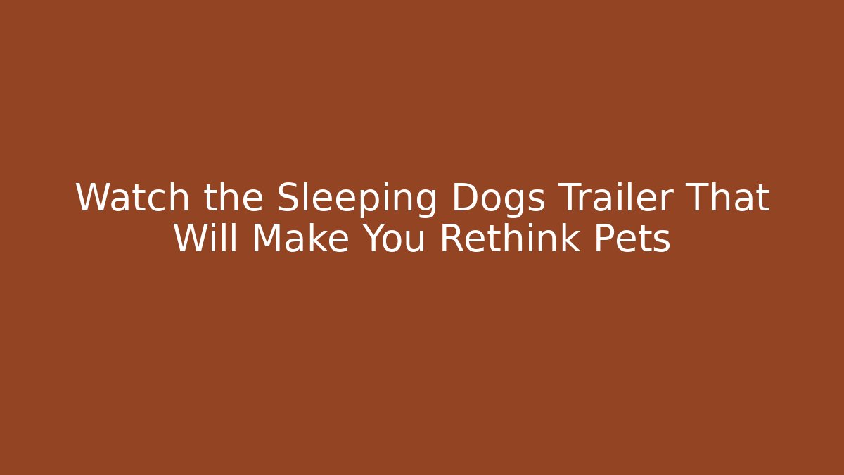 Watch the Sleeping Dogs Trailer That Will Make You Rethink Pets - Vintage E-Juice