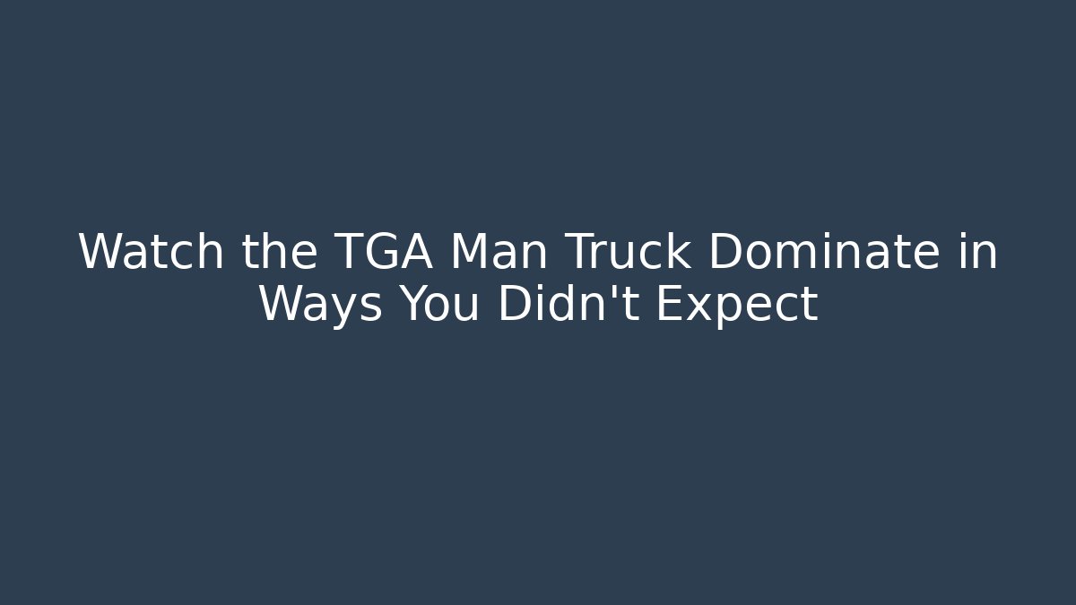 Watch the TGA Man Truck Dominate in Ways You Didn’t Expect
