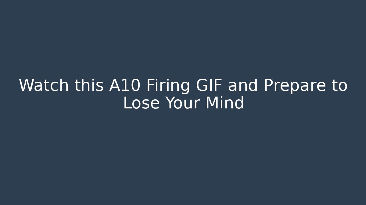 Watch this A10 Firing GIF and Prepare to Lose Your Mind