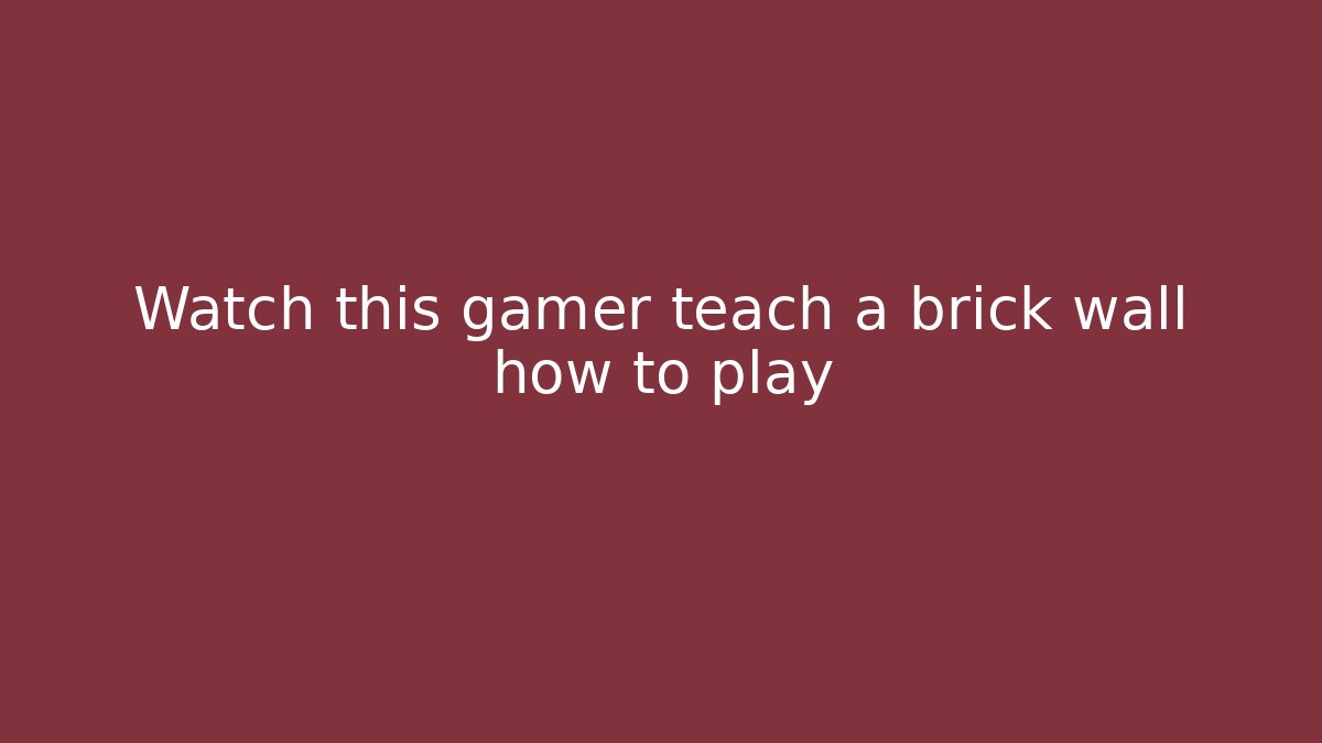Watch this gamer teach a brick wall how to play