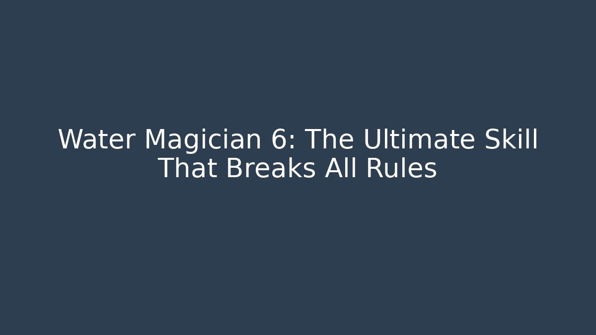 Water Magician 6: The Ultimate Skill That Breaks All Rules