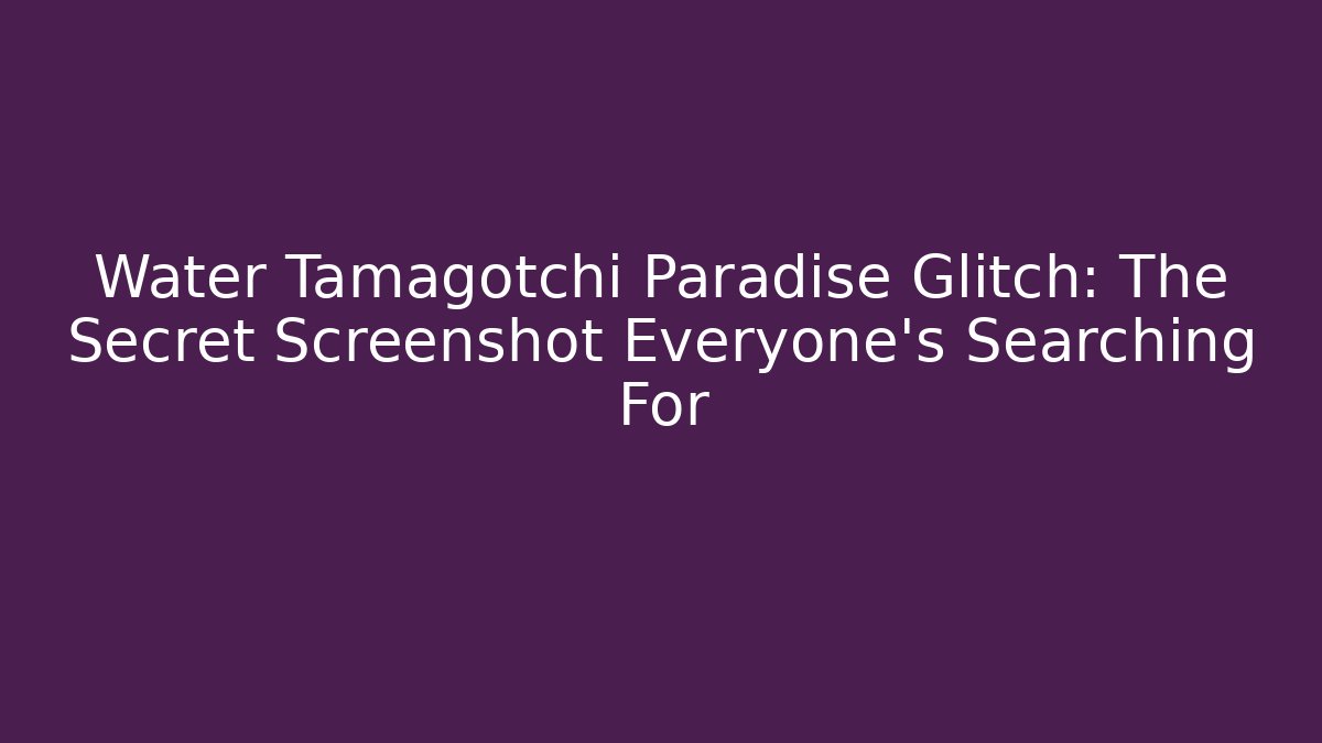 Water Tamagotchi Paradise Glitch: The Secret Screenshot Everyone's Searching For