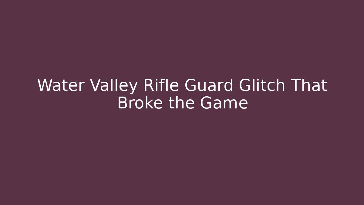Water Valley Rifle Guard Glitch That Broke the Game