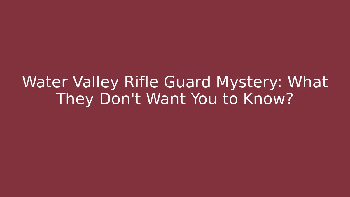 Water Valley Rifle Guard Mystery: What They Don't Want You to Know?