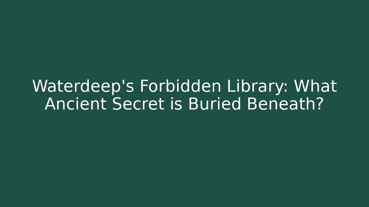 Waterdeep's Forbidden Library: What Ancient Secret is Buried Beneath?
