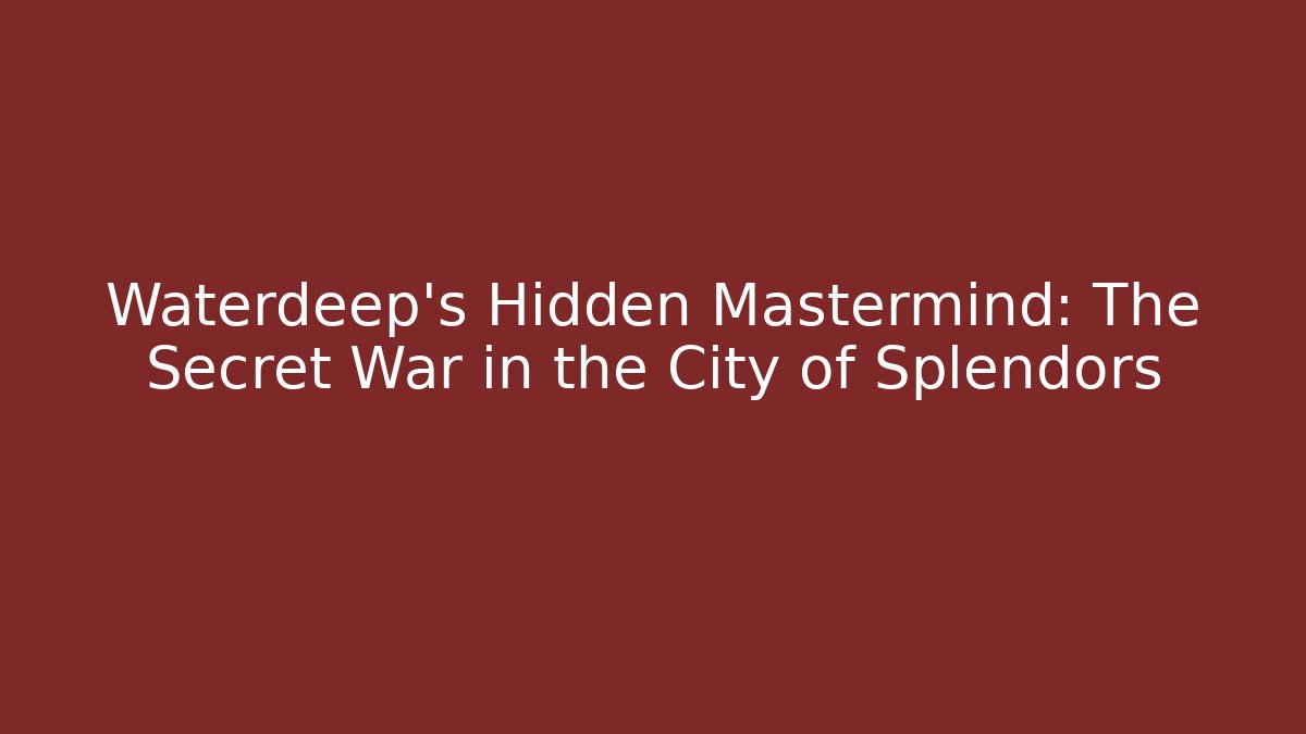 Waterdeep's Hidden Mastermind: The Secret War in the City of Splendors