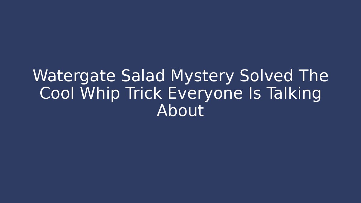 Watergate Salad Mystery Solved The Cool Whip Trick Everyone Is Talking About