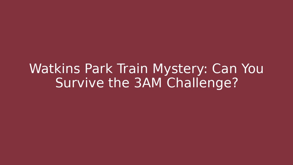 Watkins Park Train Mystery: Can You Survive the 3AM Challenge?