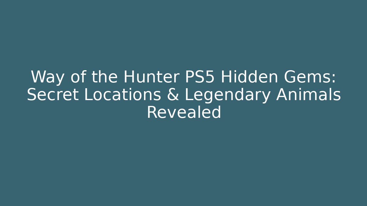 Way of the Hunter PS5 Hidden Gems: Secret Locations & Legendary Animals Revealed