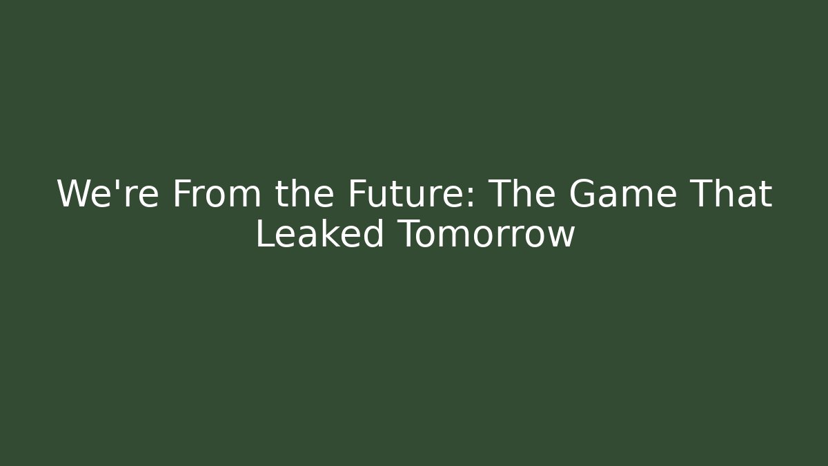 We're From the Future: The Game That Leaked Tomorrow