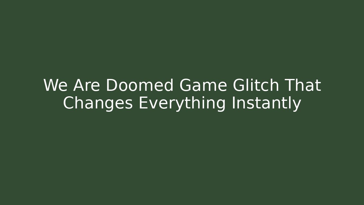 We Are Doomed Game Glitch That Changes Everything Instantly - Vintage E-Juice