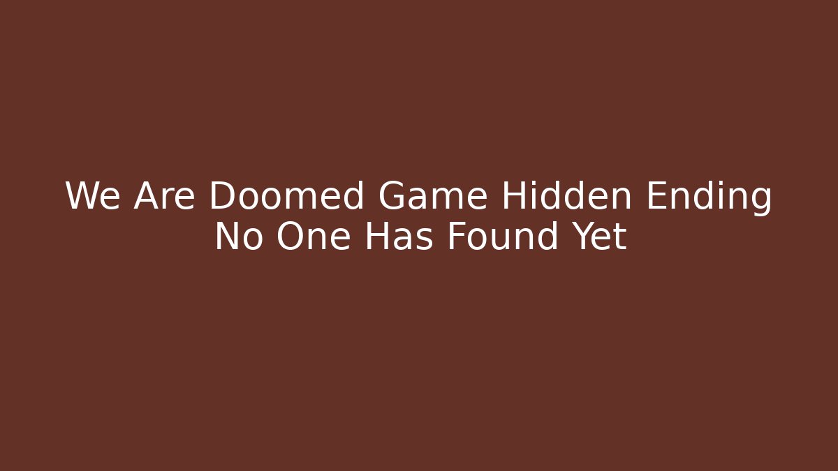 We Are Doomed Game Hidden Ending No One Has Found Yet