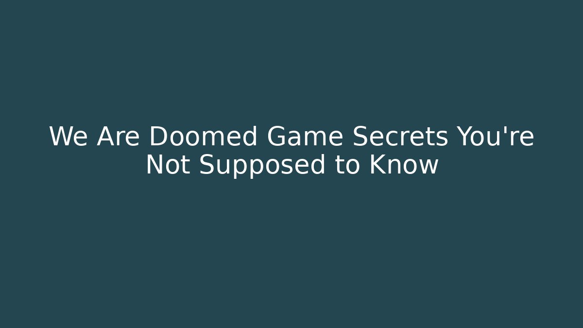 We Are Doomed Game Secrets You’re Not Supposed to Know
