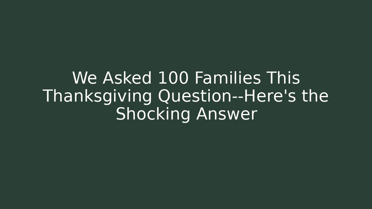 We Asked 100 Families This Thanksgiving Question—Here’s the Shocking Answer