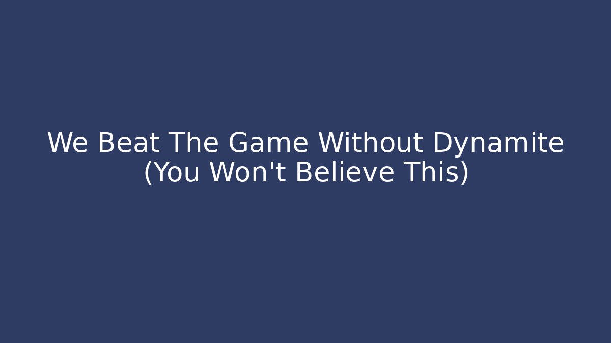 We Beat The Game Without Dynamite (You Won't Believe This)