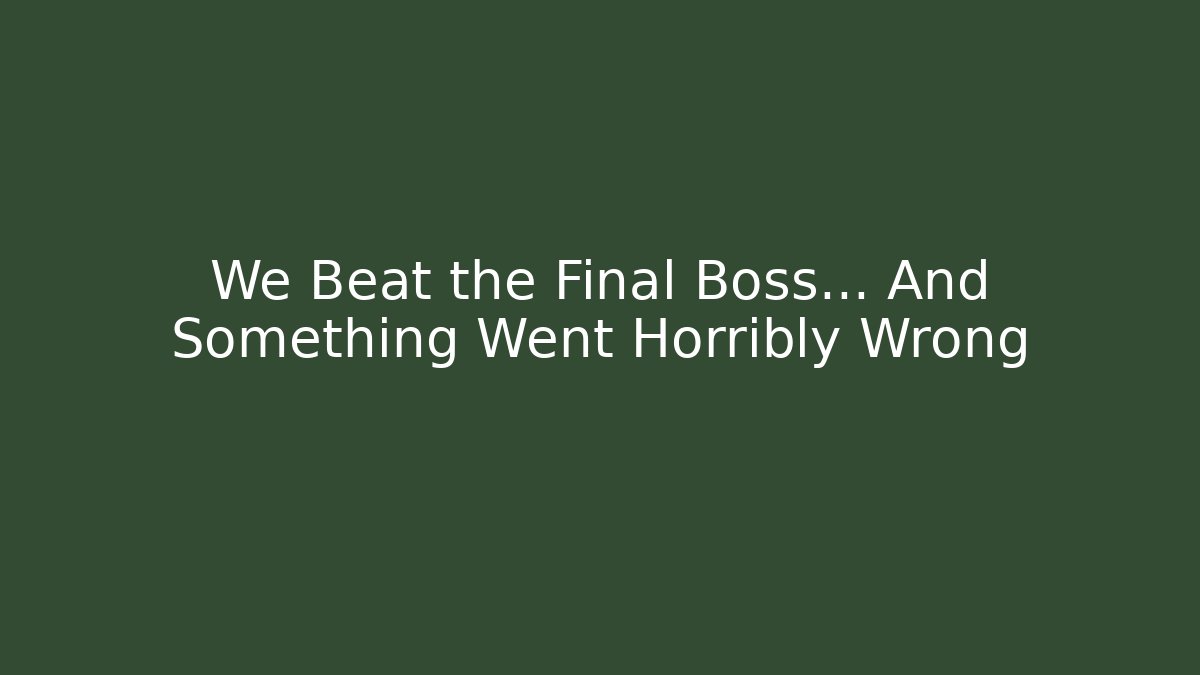 We Beat the Final Boss… And Something Went Horribly Wrong