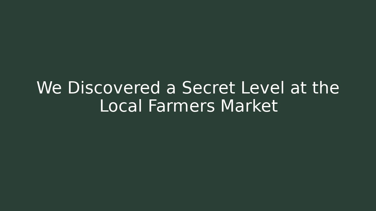We Discovered a Secret Level at the Local Farmers Market