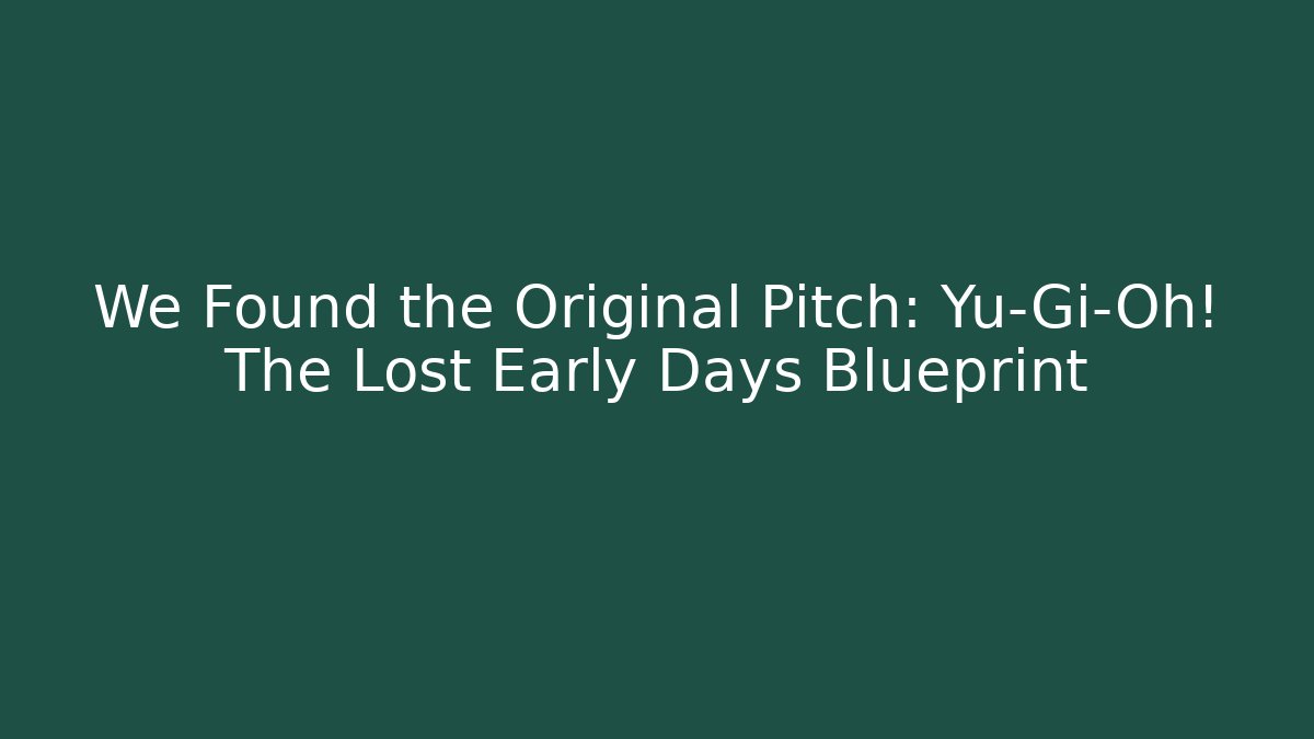 We Found the Original Pitch: Yu-Gi-Oh! The Lost Early Days Blueprint