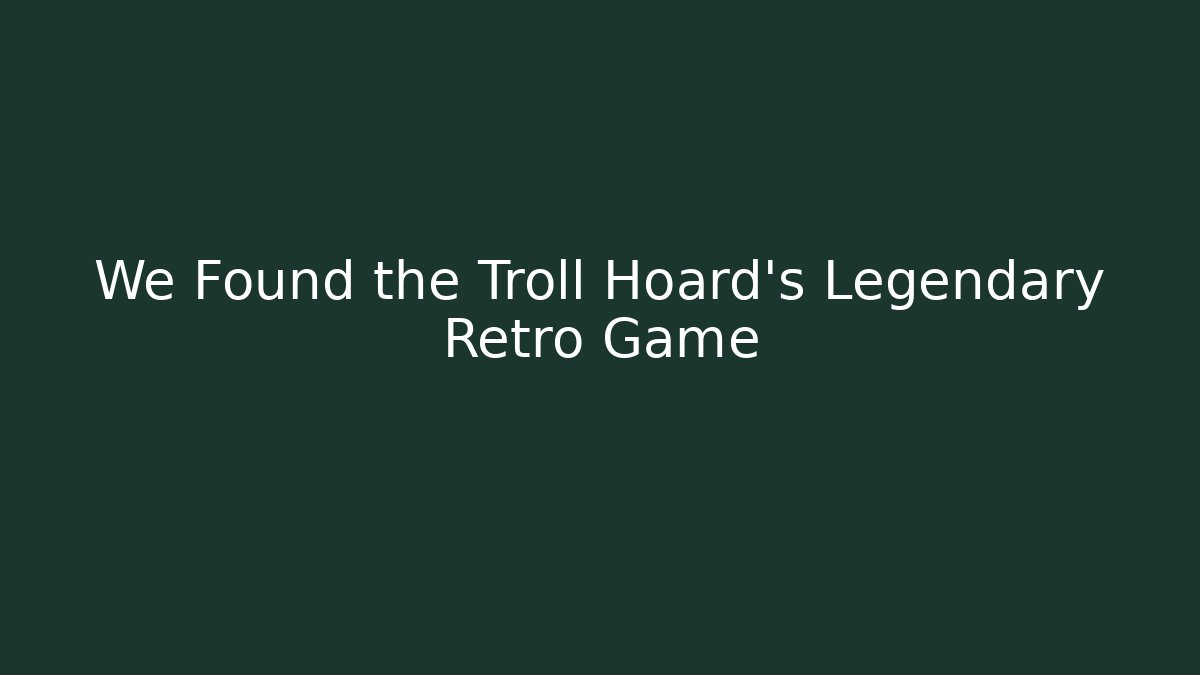 We Found the Troll Hoard's Legendary Retro Game