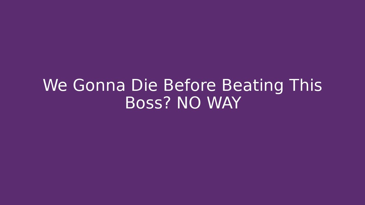 We Gonna Die Before Beating This Boss? NO WAY