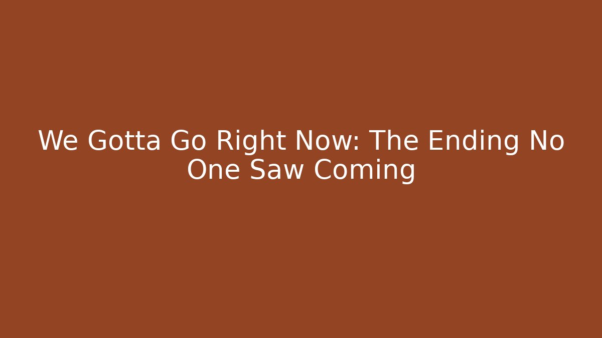 We Gotta Go Right Now: The Ending No One Saw Coming