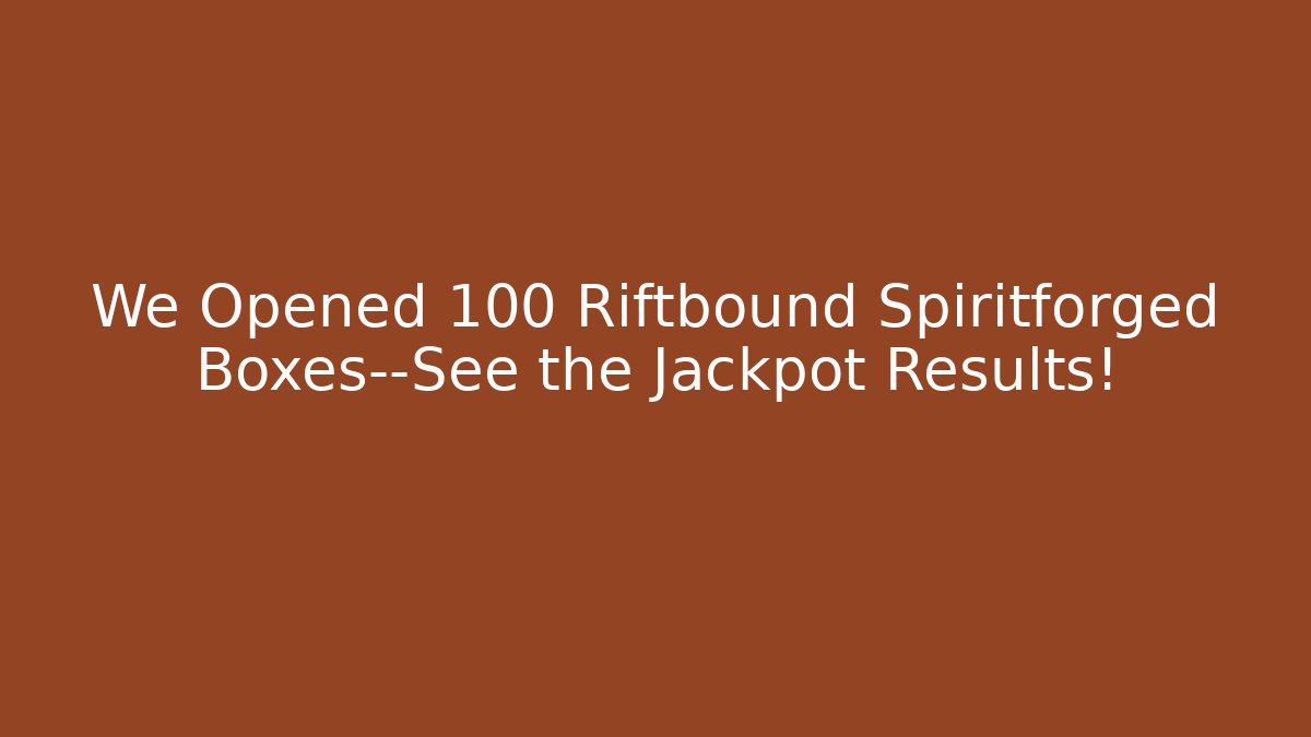 We Opened 100 Riftbound Spiritforged Boxes—See the Jackpot Results!