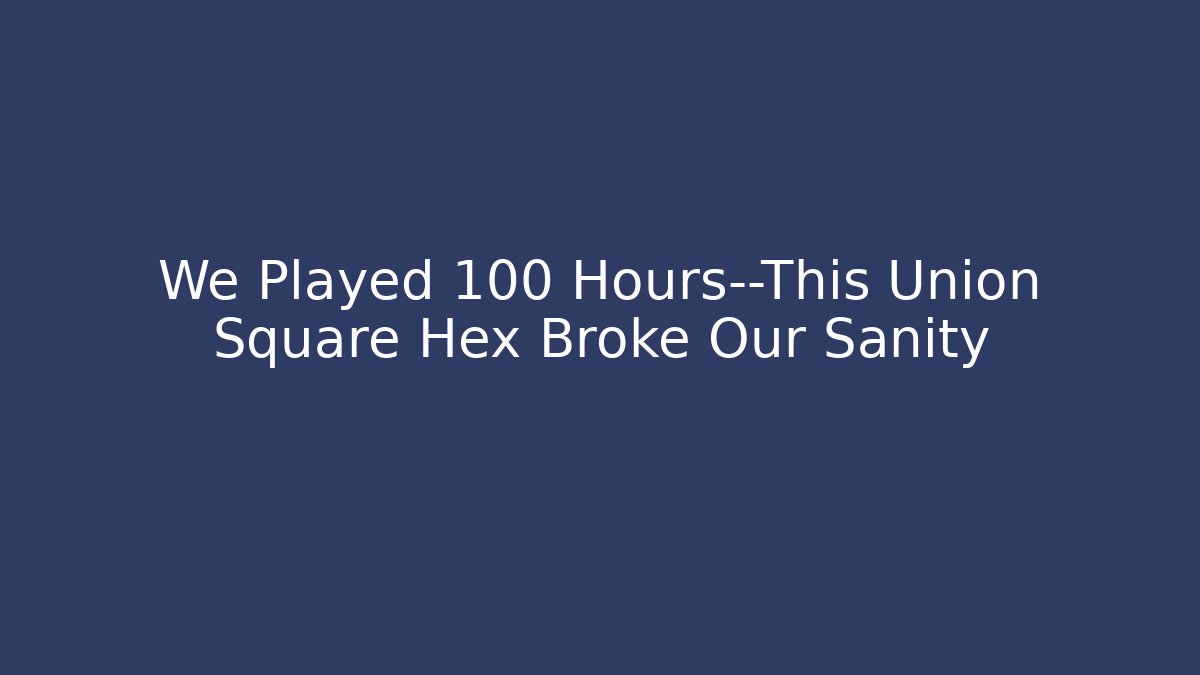We Played 100 Hours—This Union Square Hex Broke Our Sanity