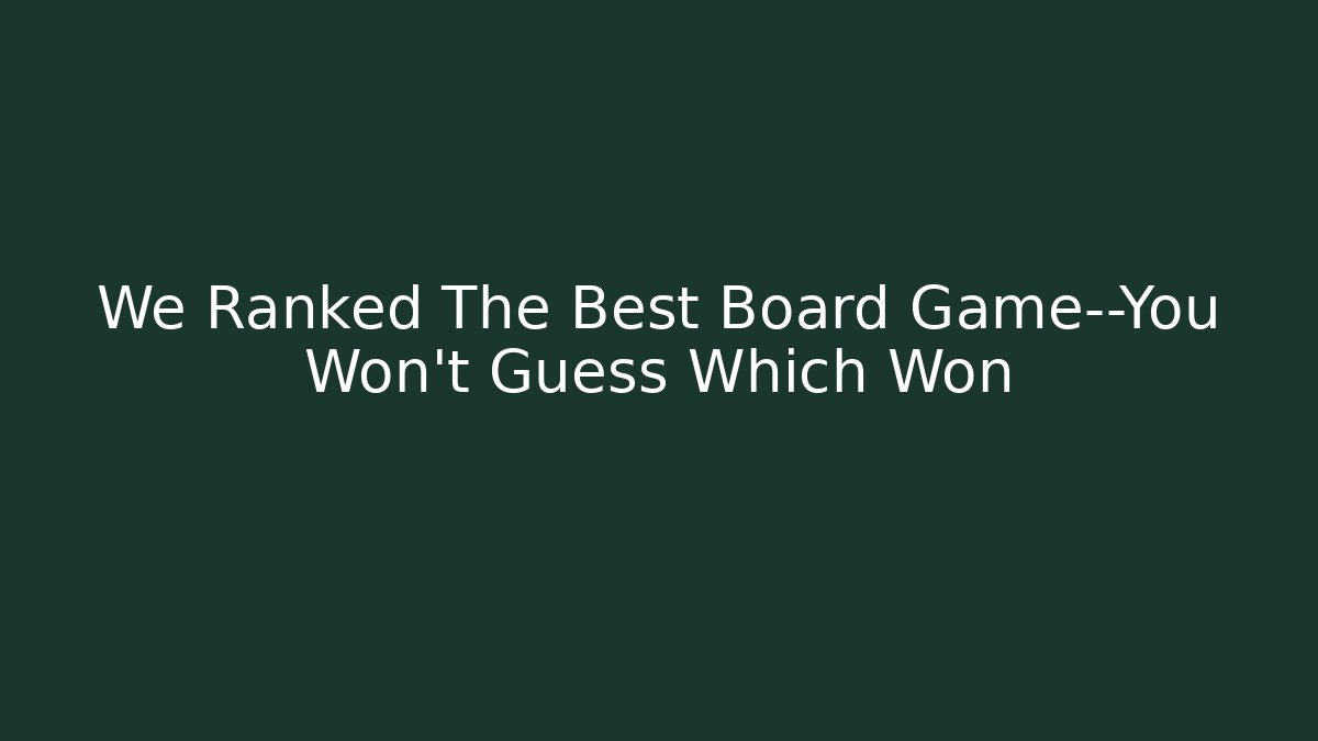 We Ranked The Best Board Game—You Won’t Guess Which Won