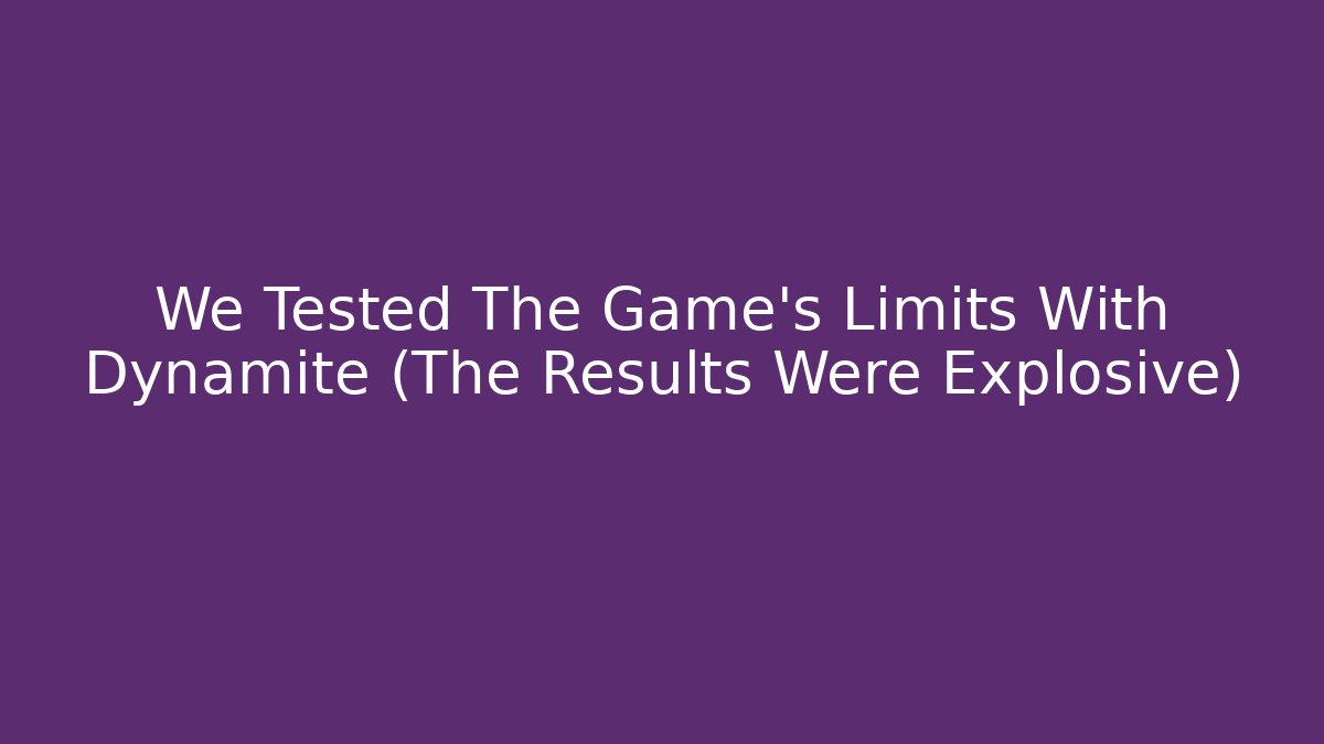 We Tested The Game's Limits With Dynamite (The Results Were Explosive)