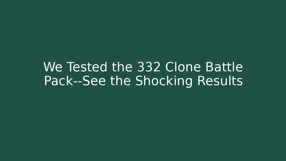 We Tested the 332 Clone Battle Pack—See the Shocking Results