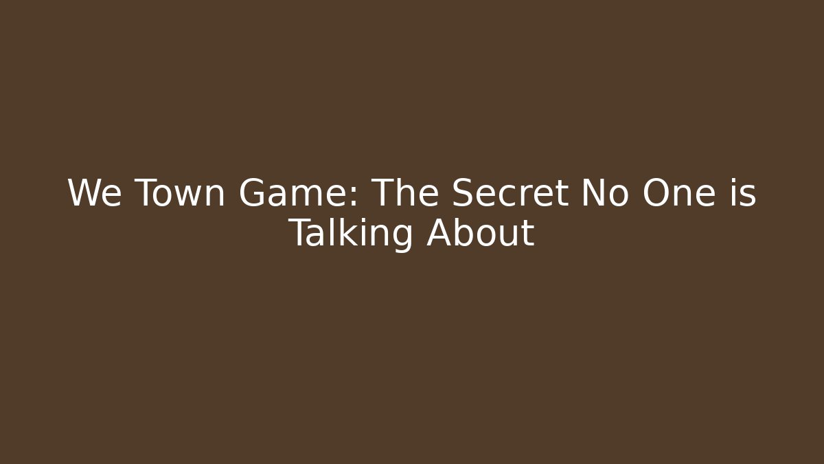 We Town Game: The Secret No One is Talking About