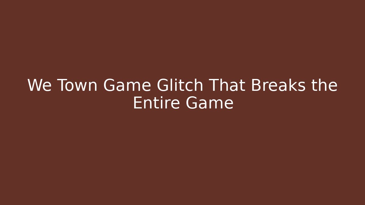 We Town Game Glitch That Breaks the Entire Game