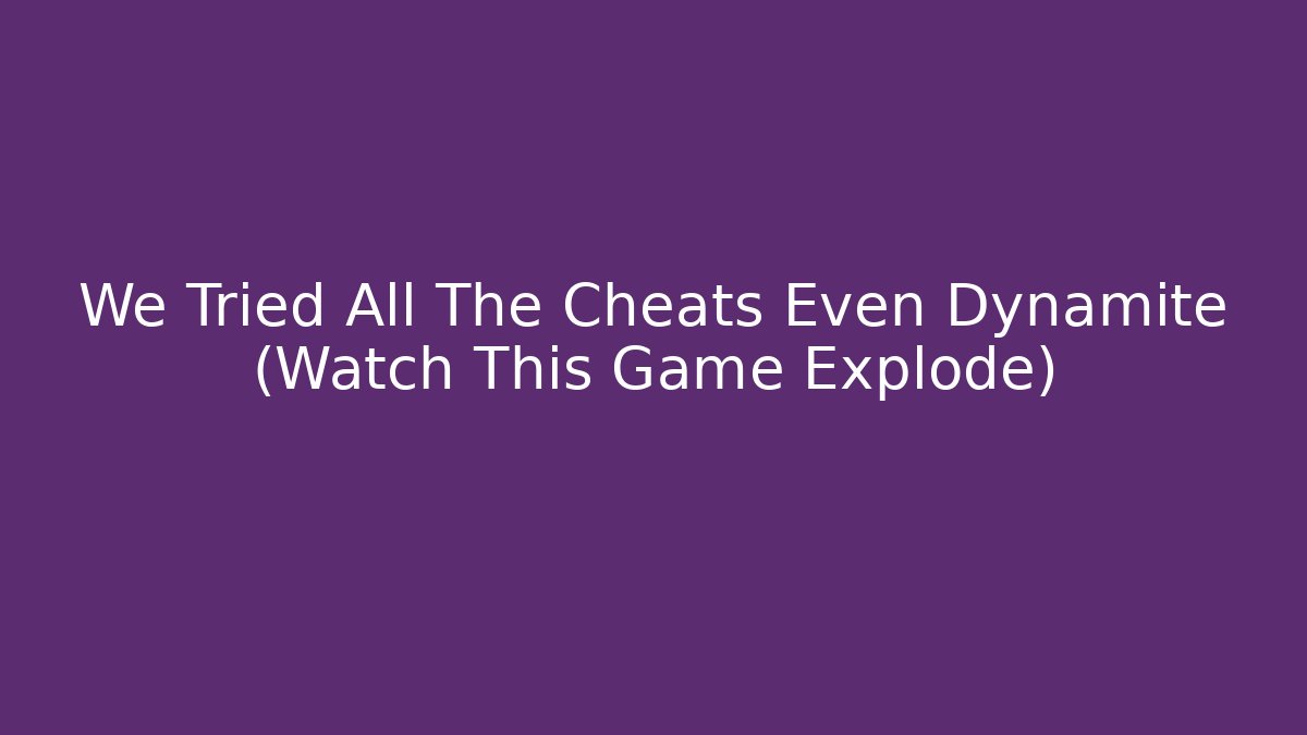 We Tried All The Cheats Even Dynamite (Watch This Game Explode)