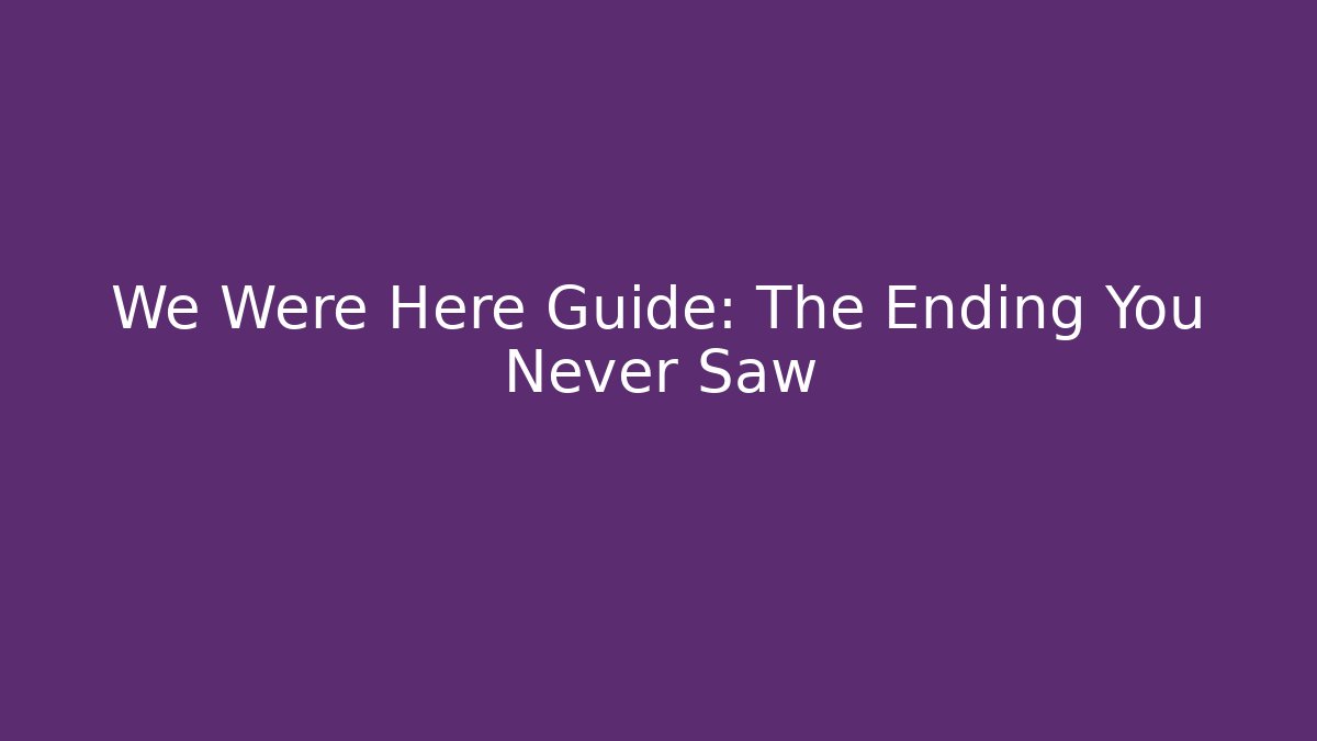 We Were Here Guide: The Ending You Never Saw