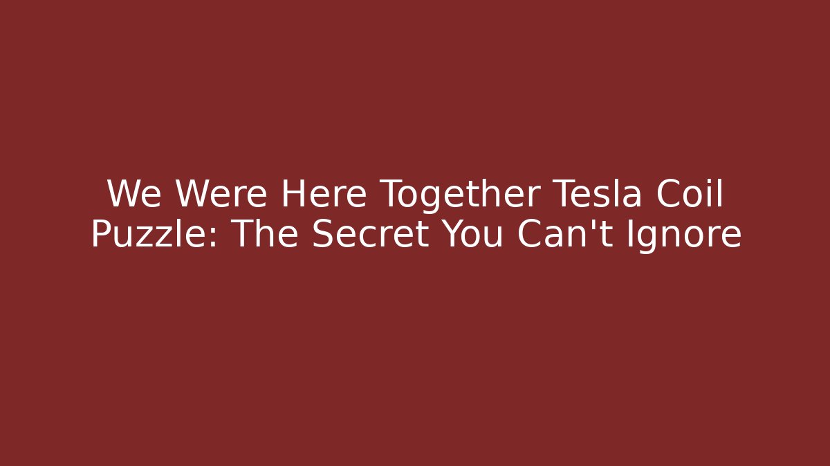 We Were Here Together Tesla Coil Puzzle: The Secret You Can't Ignore