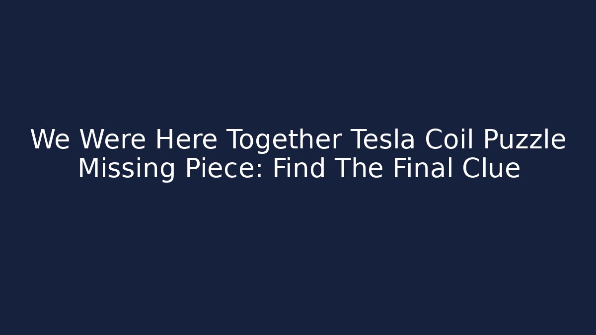 We Were Here Together Tesla Coil Puzzle Missing Piece: Find The Final Clue