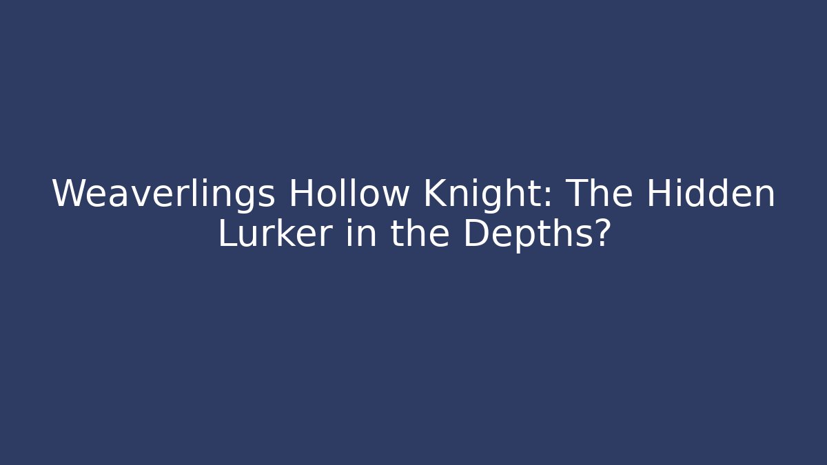 Weaverlings Hollow Knight: The Hidden Lurker in the Depths?