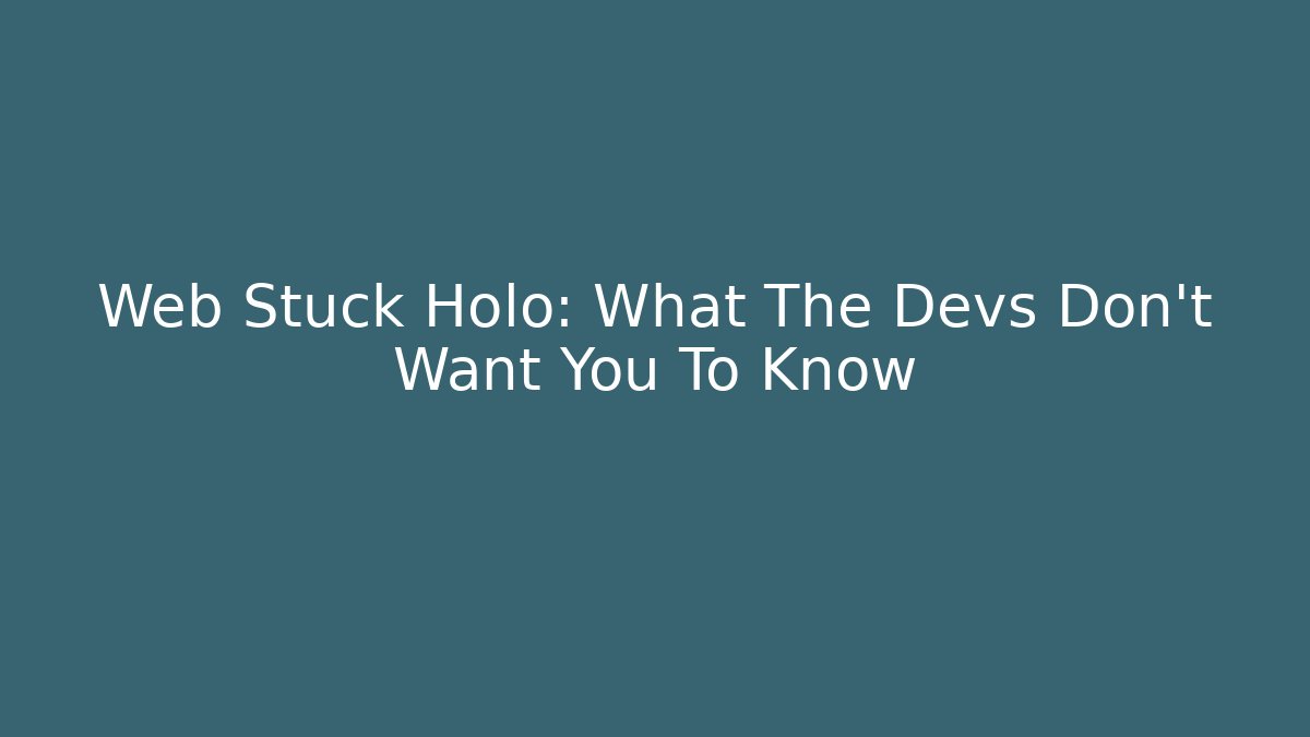 Web Stuck Holo: What The Devs Don’t Want You To Know