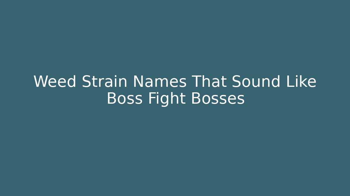 Weed Strain Names That Sound Like Boss Fight Bosses