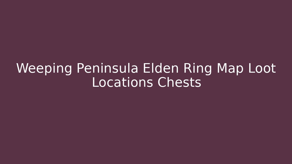 Weeping Peninsula Elden Ring Map Loot Locations Chests