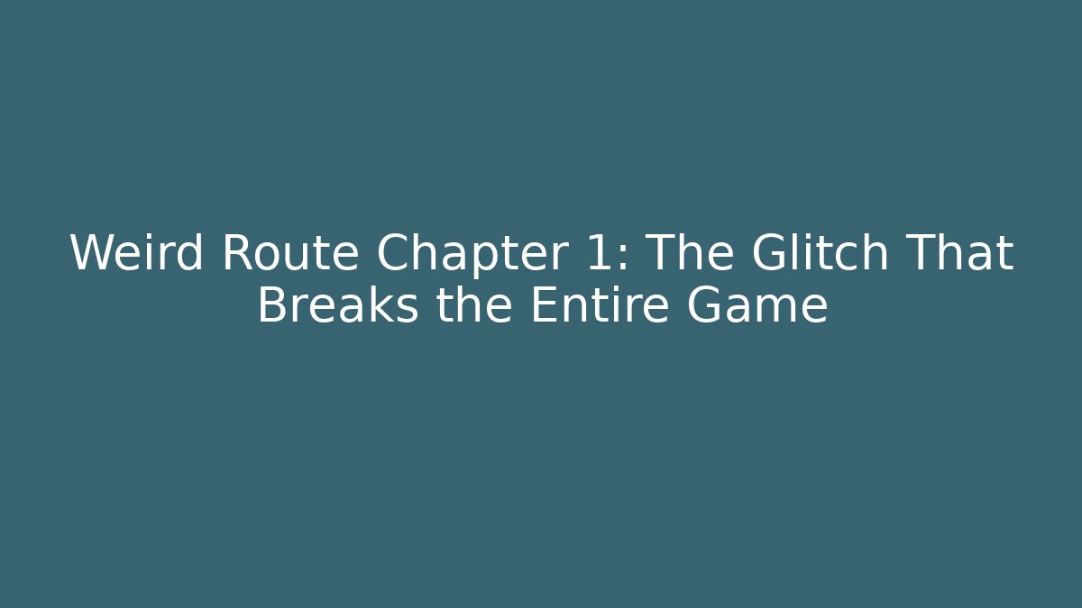 Weird Route Chapter 1: The Glitch That Breaks the Entire Game