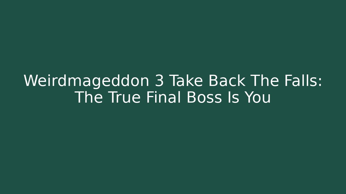 Weirdmageddon 3 Take Back The Falls: The True Final Boss Is You