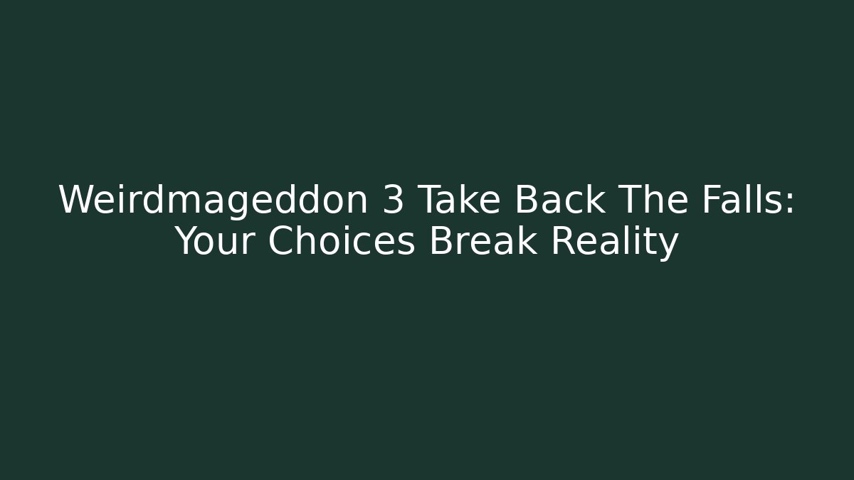 Weirdmageddon 3 Take Back The Falls: Your Choices Break Reality