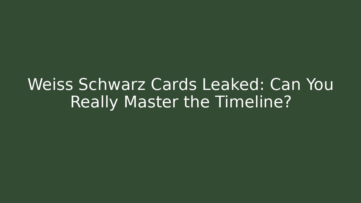 Weiss Schwarz Cards Leaked: Can You Really Master the Timeline?