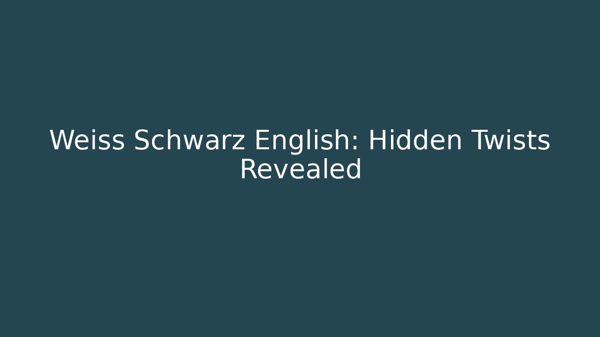 Weiss Schwarz English: Hidden Twists Revealed