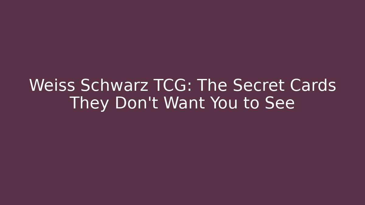 Weiss Schwarz TCG: The Secret Cards They Don’t Want You to See
